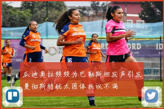 瓜迪奥拉频频为巴勒斯坦发声引发曼彻斯特犹太团体抗议不满