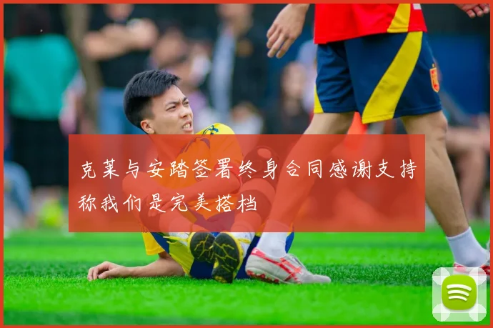 克莱与安踏签署终身合同感谢支持称我们是完美搭档