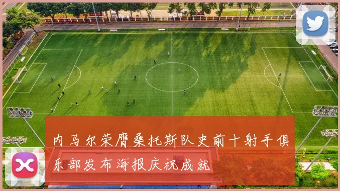 内马尔荣膺桑托斯队史前十射手俱乐部发布海报庆祝成就