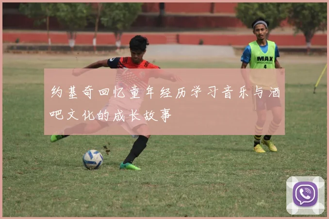 约基奇回忆童年经历学习音乐与酒吧文化的成长故事