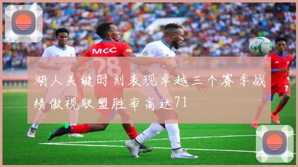 湖人关键时刻表现卓越三个赛季战绩傲视联盟胜率高达71