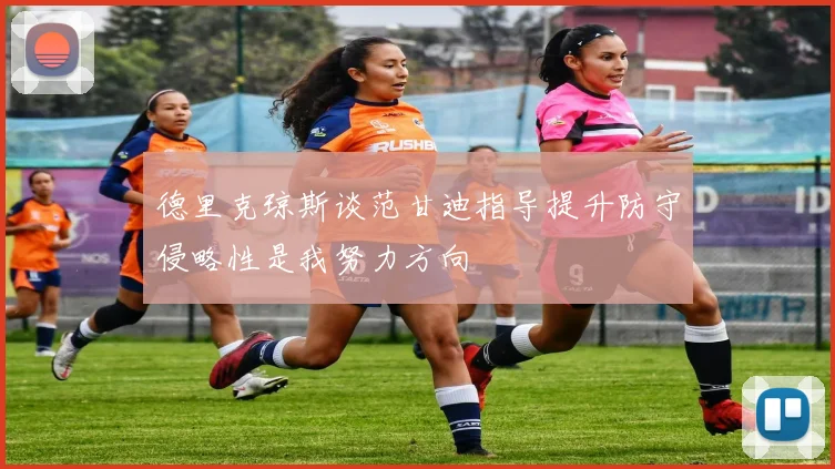 德里克琼斯谈范甘迪指导提升防守侵略性是我努力方向