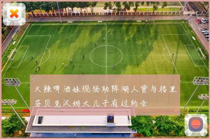 火辣啤酒妹现场助阵湖人曾与格里芬贝克汉姆大儿子有过约会
