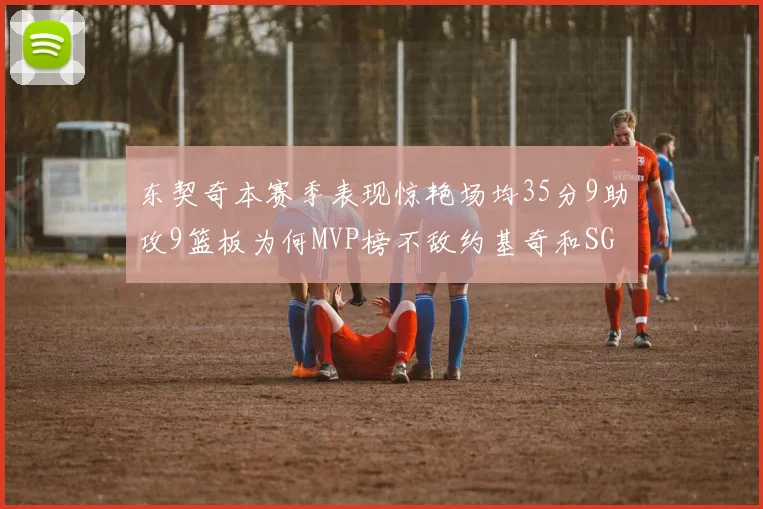 东契奇本赛季表现惊艳场均35分9助攻9篮板为何MVP榜不敌约基奇和SGA