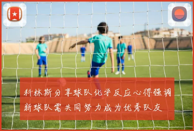 科林斯分享球队化学反应心得强调新球队需共同努力成为优秀队友