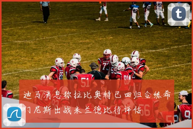 迪马消息称拉比奥特已回归合练希门尼斯出战米兰德比待评估