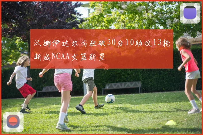 汉娜伊达尔戈狂砍30分10助攻13抢断成NCAA女篮新星