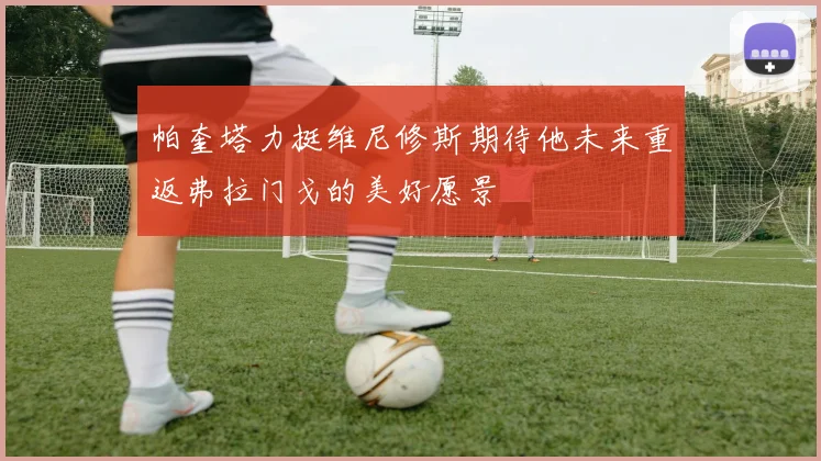 帕奎塔力挺维尼修斯期待他未来重返弗拉门戈的美好愿景
