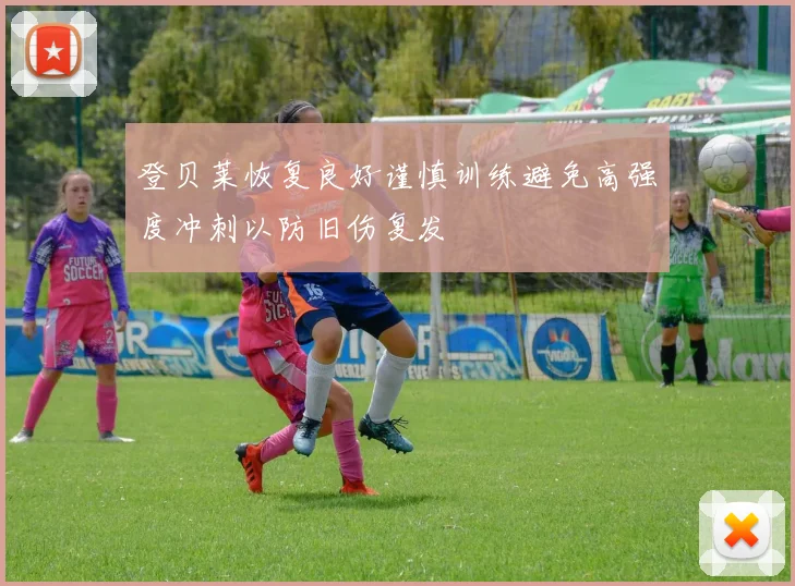 登贝莱恢复良好谨慎训练避免高强度冲刺以防旧伤复发