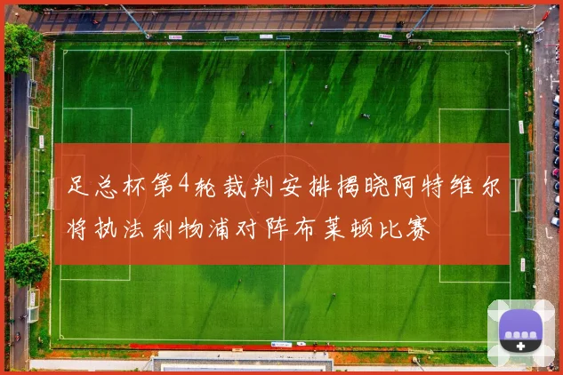 足总杯第4轮裁判安排揭晓阿特维尔将执法利物浦对阵布莱顿比赛